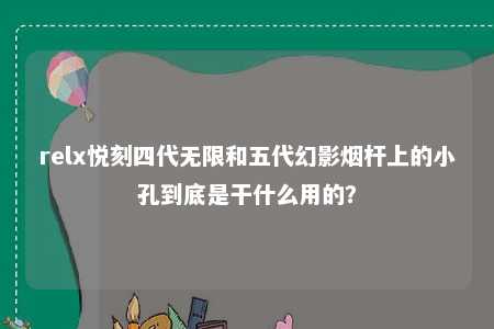 relx悦刻四代无限和五代幻影烟杆上的小孔到底是干什么用的？