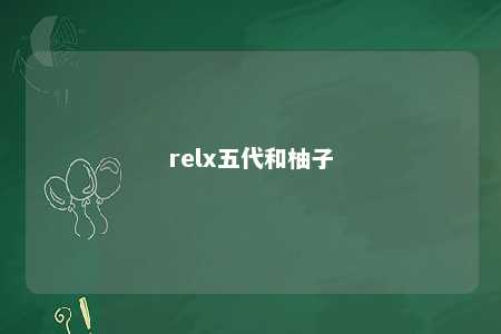 relx五代和柚子