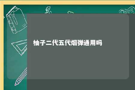 柚子二代五代烟弹通用吗