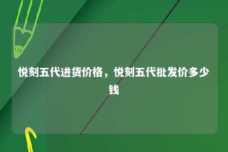 悦刻五代进货价格，悦刻五代批发价多少钱