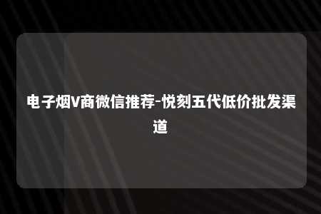 电子烟V商微信推荐-悦刻五代低价批发渠道