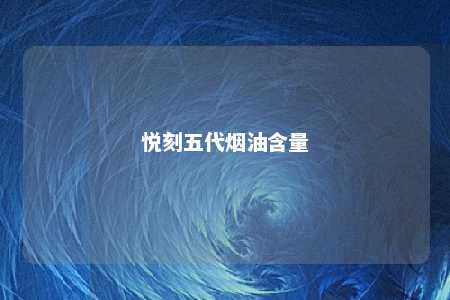 悦刻五代烟油含量