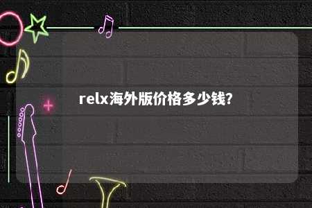 relx海外版价格多少钱？