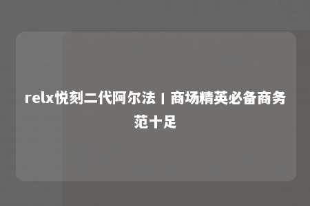 relx悦刻二代阿尔法丨商场精英必备商务范十足