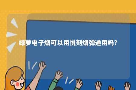 绿萝电子烟可以用悦刻烟弹通用吗？