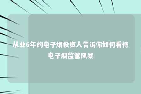 从业6年的电子烟投资人告诉你如何看待电子烟监管风暴