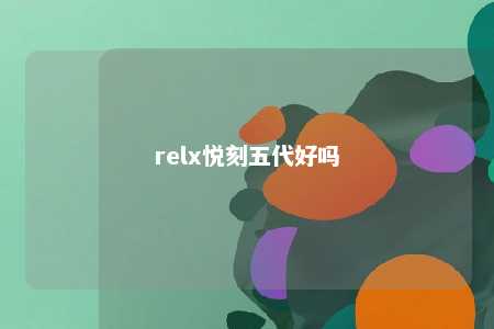 relx悦刻五代好吗