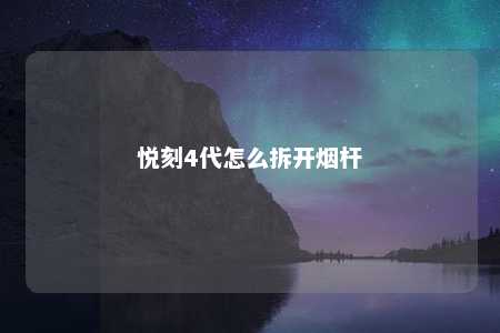 悦刻4代怎么拆开烟杆