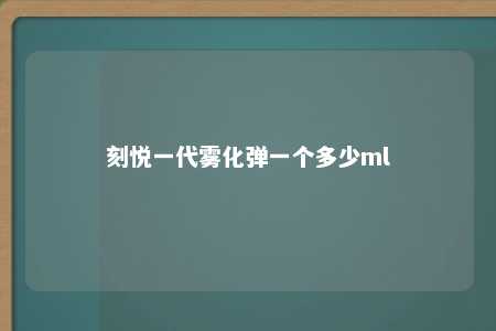 刻悦一代雾化弹一个多少ml