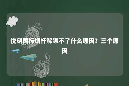 悦刻国标烟杆解锁不了什么原因？三个原因