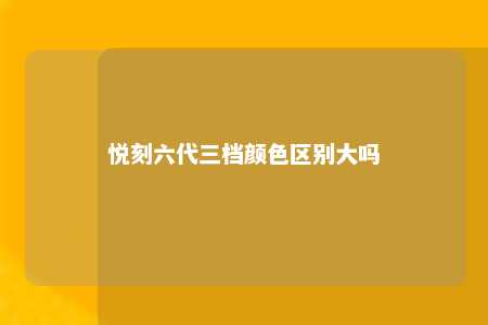 悦刻六代三档颜色区别大吗