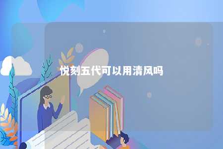 悦刻五代可以用清风吗