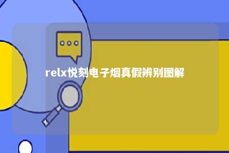 relx悦刻电子烟真假辨别图解