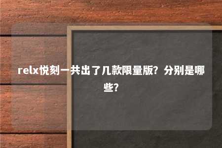 relx悦刻一共出了几款限量版？分别是哪些？