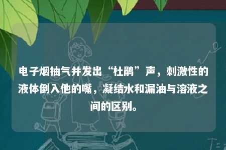 电子烟抽气并发出“杜鹃”声，刺激性的液体倒入他的嘴，凝结水和漏油与溶液之间的区别。