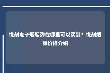 悦刻电子烟烟弹在哪里可以买到？悦刻烟弹价格介绍