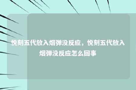 悦刻五代放入烟弹没反应，悦刻五代放入烟弹没反应怎么回事