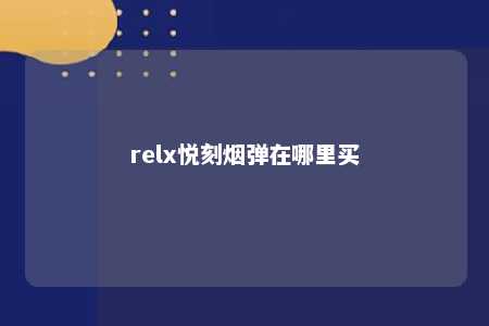 relx悦刻烟弹在哪里买