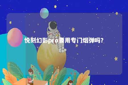 悦刻幻影pro要用专门烟弹吗？